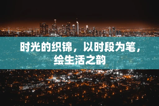 时光的织锦，以时段为笔，绘生活之韵