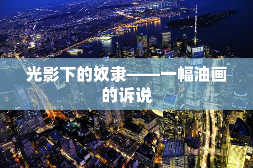 光影下的奴隶——一幅油画的诉说