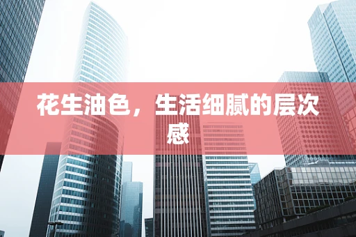 花生油色，生活细腻的层次感