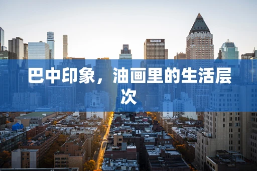 巴中印象，油画里的生活层次