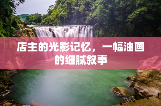 店主的光影记忆，一幅油画的细腻叙事