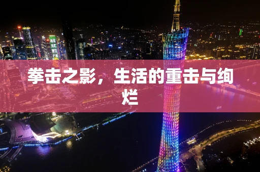 拳击之影，生活的重击与绚烂