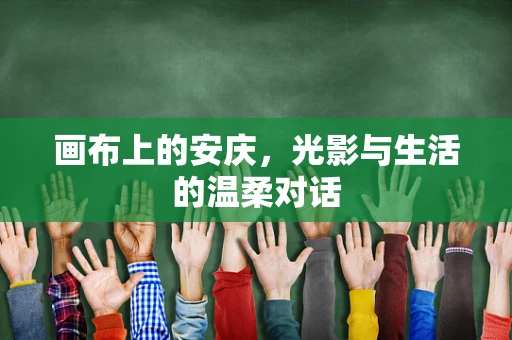 画布上的安庆，光影与生活的温柔对话
