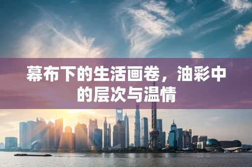 幕布下的生活画卷，油彩中的层次与温情