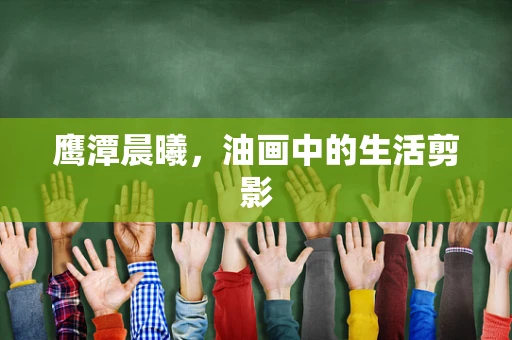 鹰潭晨曦，油画中的生活剪影
