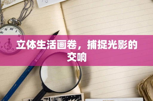 立体生活画卷，捕捉光影的交响