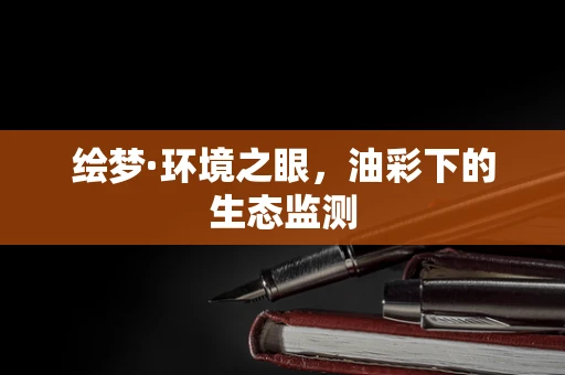绘梦·环境之眼，油彩下的生态监测