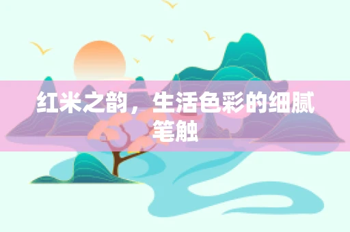 红米之韵，生活色彩的细腻笔触