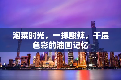 泡菜时光，一抹酸辣，千层色彩的油画记忆