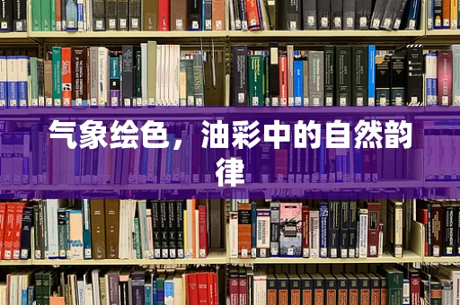 气象绘色，油彩中的自然韵律