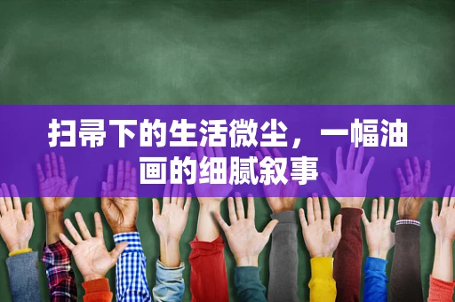 扫帚下的生活微尘，一幅油画的细腻叙事