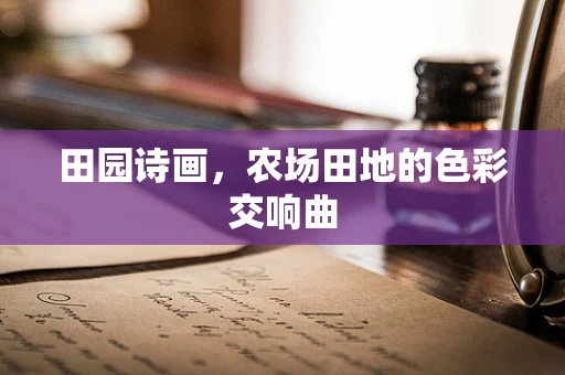 田园诗画，农场田地的色彩交响曲
