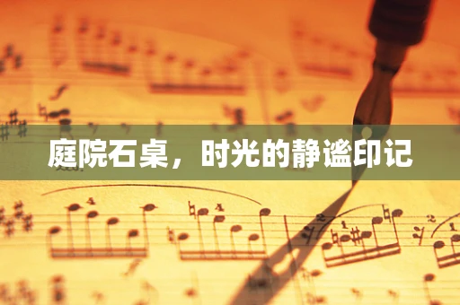 庭院石桌，时光的静谧印记