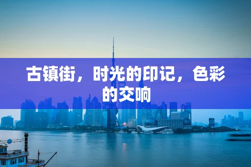 古镇街，时光的印记，色彩的交响
