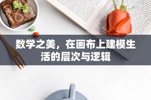 数学之美，在画布上建模生活的层次与逻辑