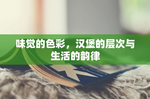 味觉的色彩，汉堡的层次与生活的韵律
