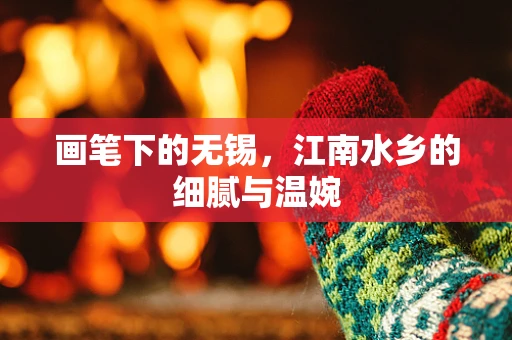画笔下的无锡，江南水乡的细腻与温婉