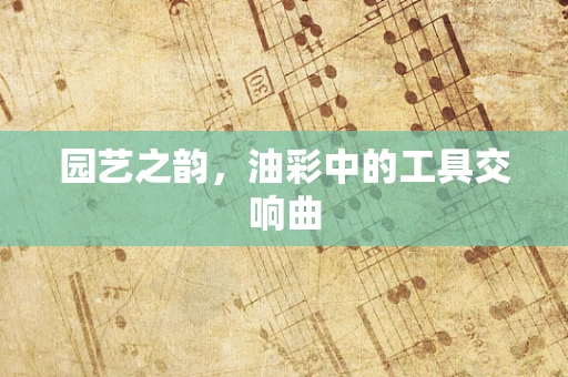 园艺之韵，油彩中的工具交响曲