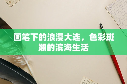 画笔下的浪漫大连，色彩斑斓的滨海生活