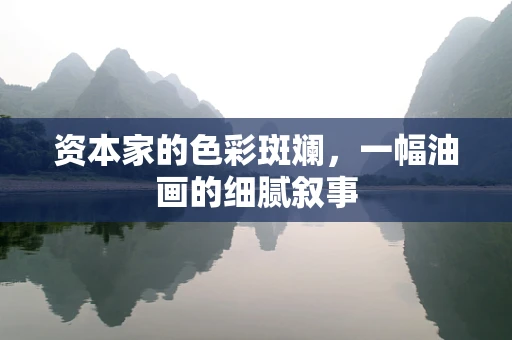 资本家的色彩斑斓，一幅油画的细腻叙事
