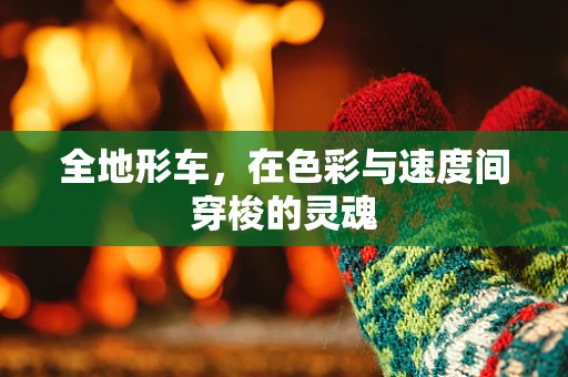 全地形车，在色彩与速度间穿梭的灵魂