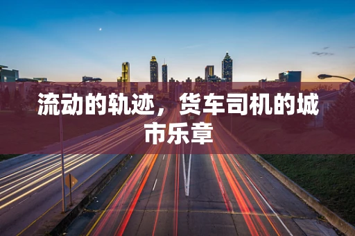 流动的轨迹，货车司机的城市乐章