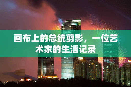 画布上的总统剪影，一位艺术家的生活记录
