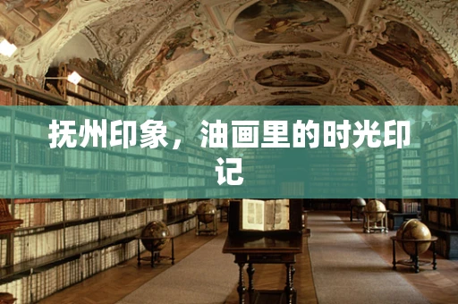 抚州印象，油画里的时光印记