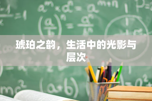 琥珀之韵，生活中的光影与层次