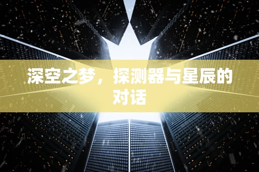 深空之梦，探测器与星辰的对话