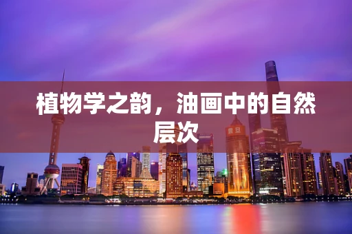 植物学之韵，油画中的自然层次