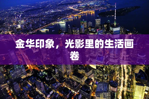 金华印象，光影里的生活画卷