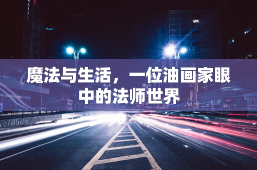 魔法与生活，一位油画家眼中的法师世界