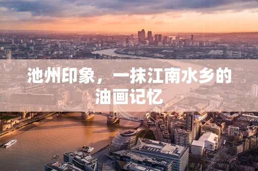 池州印象，一抹江南水乡的油画记忆