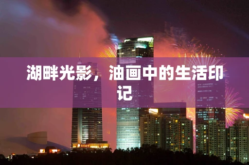 湖畔光影，油画中的生活印记