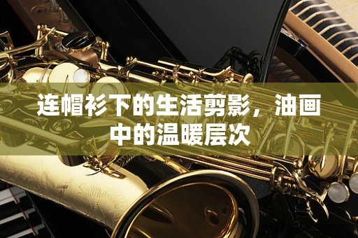 连帽衫下的生活剪影，油画中的温暖层次