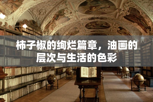 柿子椒的绚烂篇章，油画的层次与生活的色彩