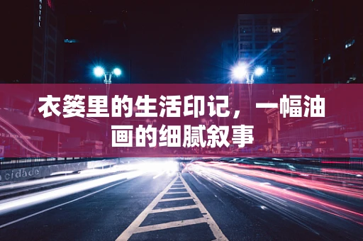 衣篓里的生活印记，一幅油画的细腻叙事