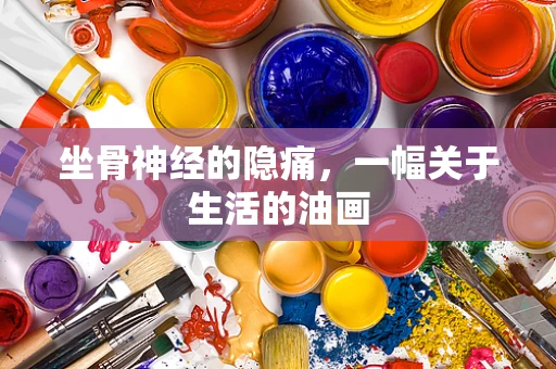 坐骨神经的隐痛，一幅关于生活的油画