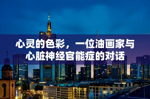 心灵的色彩，一位油画家与心脏神经官能症的对话