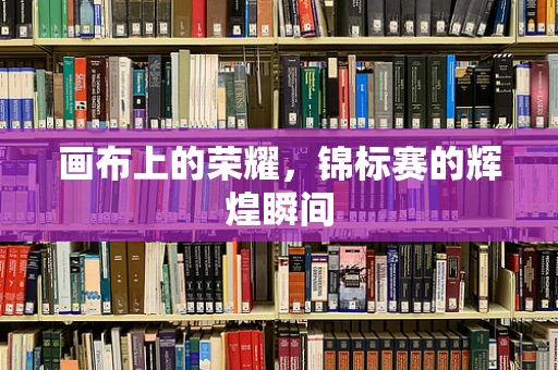 画布上的荣耀，锦标赛的辉煌瞬间