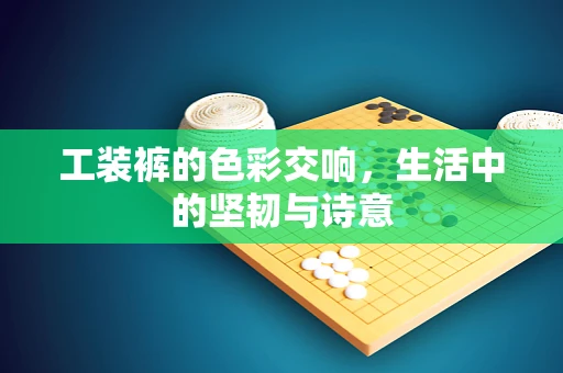 工装裤的色彩交响，生活中的坚韧与诗意