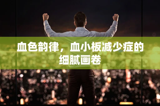 血色韵律，血小板减少症的细腻画卷