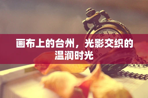 画布上的台州，光影交织的温润时光