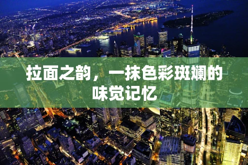 拉面之韵，一抹色彩斑斓的味觉记忆