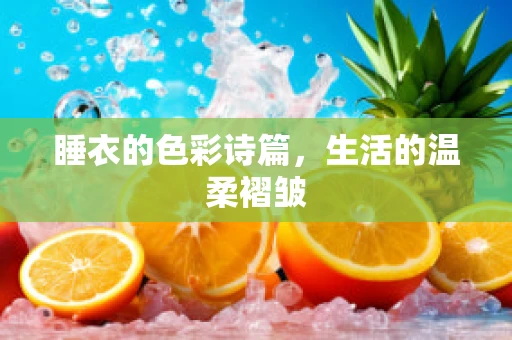 睡衣的色彩诗篇，生活的温柔褶皱