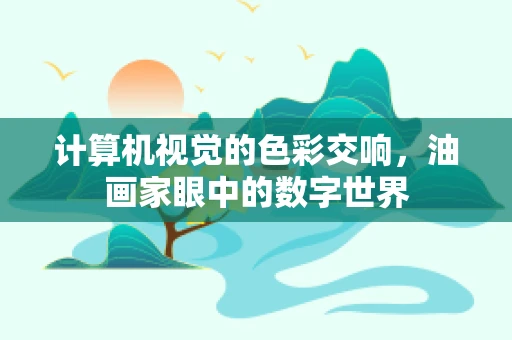计算机视觉的色彩交响，油画家眼中的数字世界