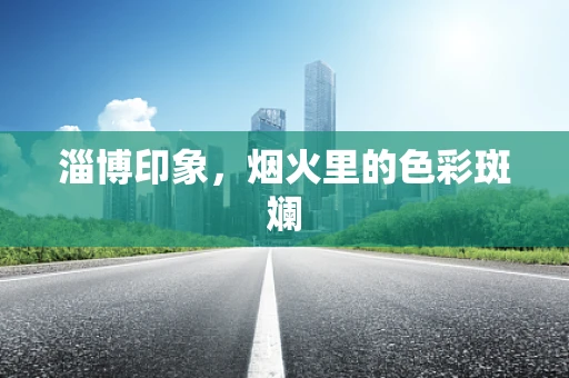 淄博印象，烟火里的色彩斑斓