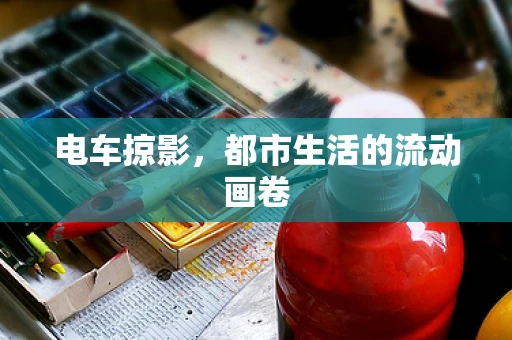 电车掠影，都市生活的流动画卷