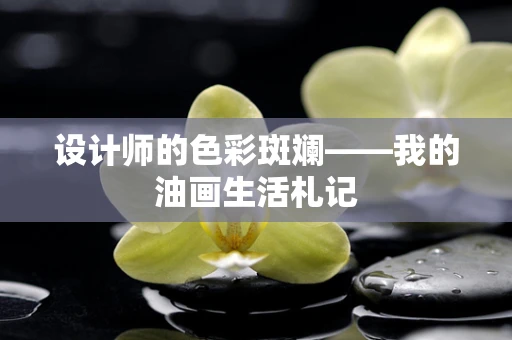 设计师的色彩斑斓——我的油画生活札记